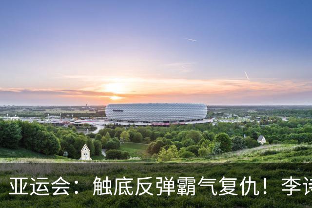 亚运会：触底反弹霸气复仇！李诗沣2-0横扫阿尤什，决赛一步之遥